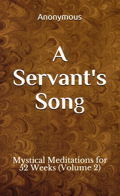 A Servant’s Song: Mystical Meditations for 52 Weeks Volume 2