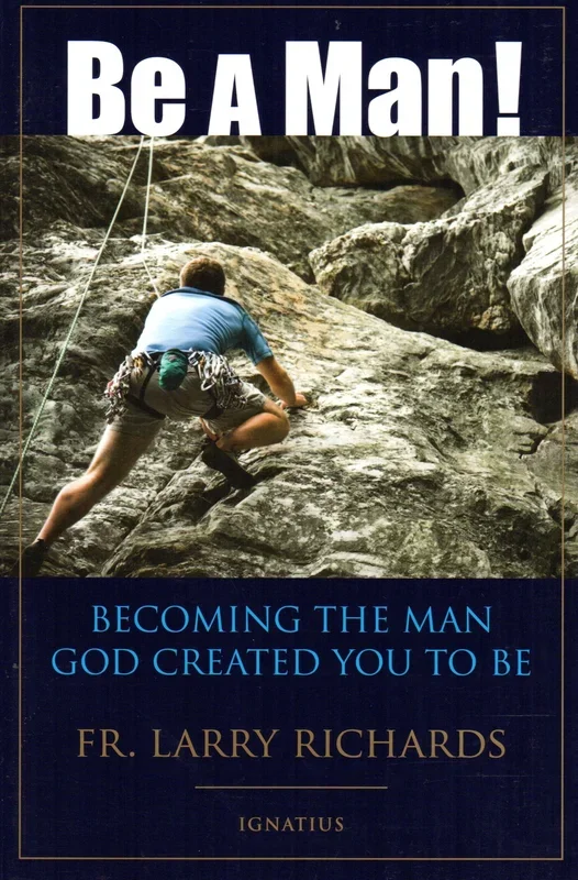 Be a Man! Becoming the Man God Created You to Be