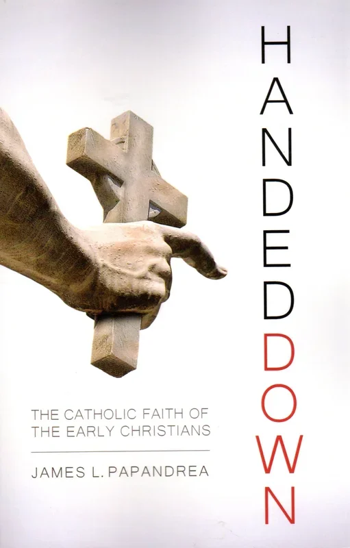Handed Down: The Catholic Faith of the Early Christians