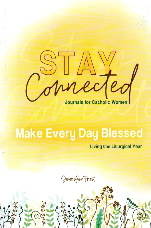 Make Every Day Blessed Living the Liturgical Year: Stay Connected – Journals for Catholic Women
