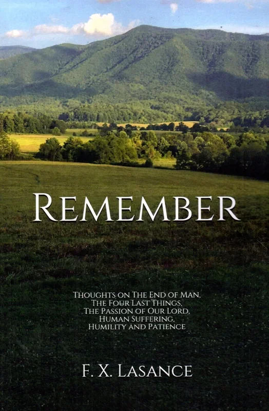 Remember: Thoughts on The End of Man, The Four Last Things, The Passion of Our Lord, Human Suffering, Humility and Patience