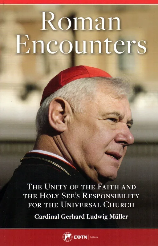 Roman Encounters: The Unity of the Faith and the Holy See’s Responsibility for the Universal Church