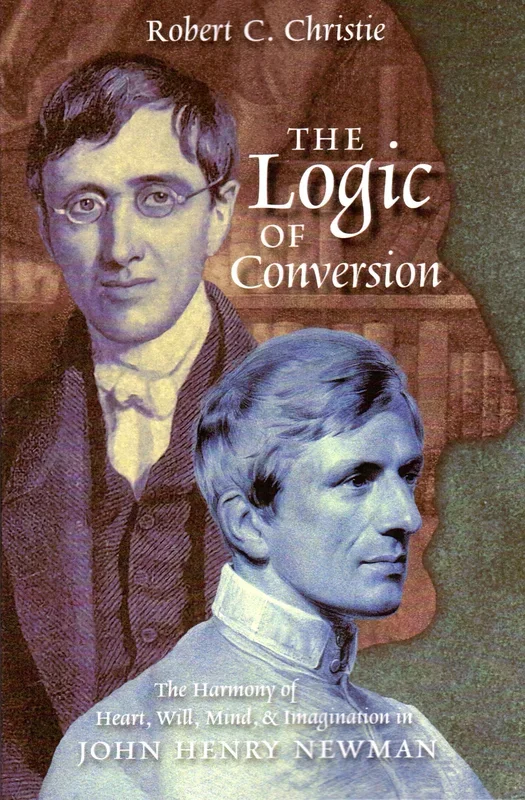 The Logic of Conversion: The Harmony of Heart, Will, Mind and Imagination – John Henry Newman